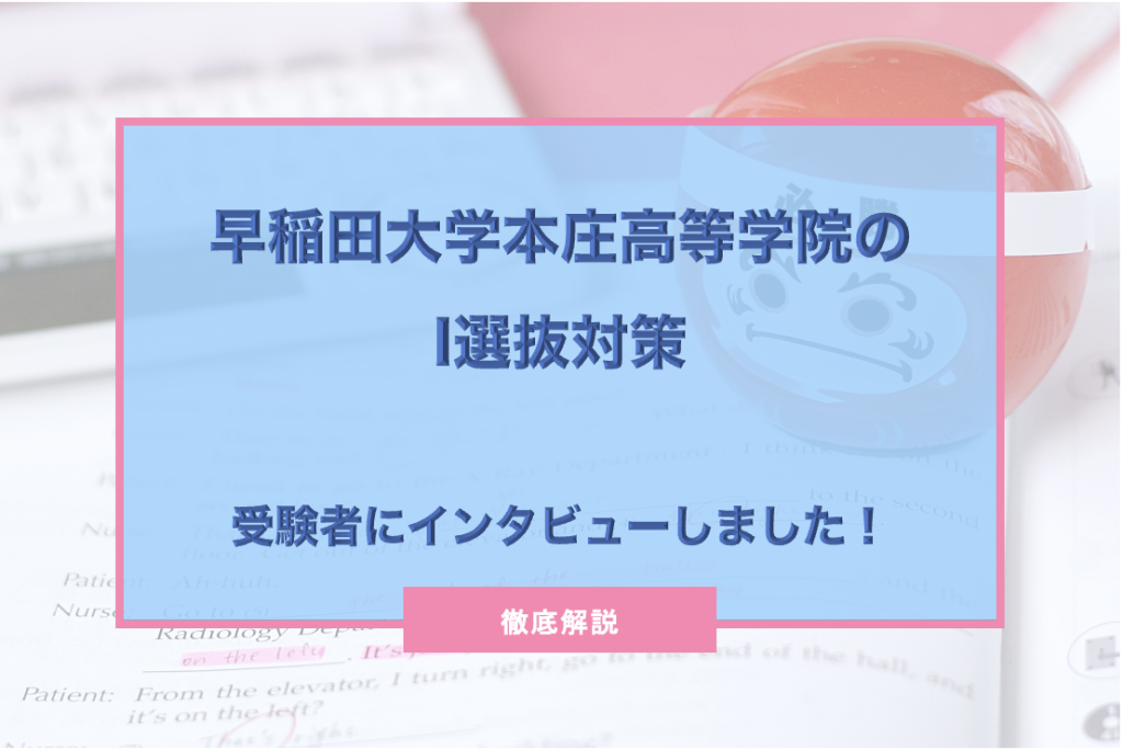 早稲田本庄のI選抜対策を徹底解説！帰国子女に人気のI選抜は難しい？｜海外子女向けオンライン家庭教師のEDUBAL